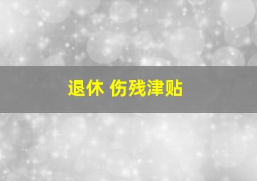 退休 伤残津贴